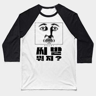 Korean Slang Facial Expressions For Sibal When in Doubt Baseball T-Shirt